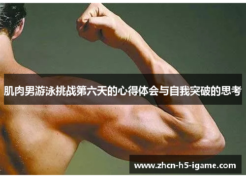 肌肉男游泳挑战第六天的心得体会与自我突破的思考