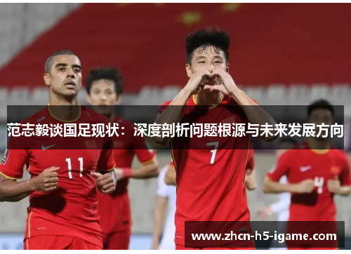 范志毅谈国足现状：深度剖析问题根源与未来发展方向