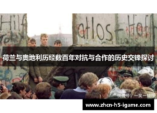 荷兰与奥地利历经数百年对抗与合作的历史交锋探讨 荷兰与奥地利历经数百年对抗与合作的历史交锋探讨
