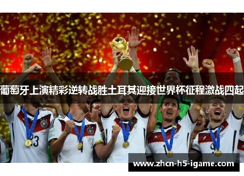 葡萄牙上演精彩逆转战胜土耳其迎接世界杯征程激战四起