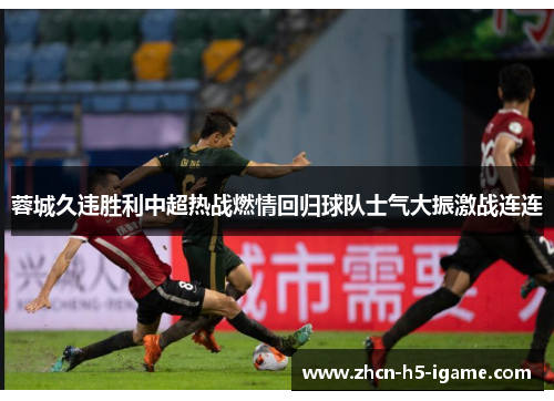 蓉城久违胜利中超热战燃情回归球队士气大振激战连连 蓉城久违胜利中超热战燃情回归球队士气大振激战连连