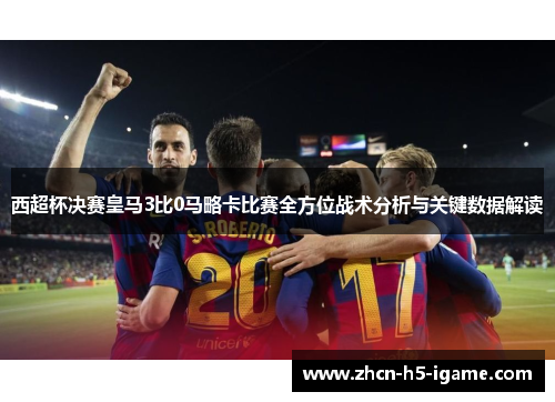 西超杯决赛皇马3比0马略卡比赛全方位战术分析与关键数据解读 西超杯决赛皇马3比0马略卡比赛全方位战术分析与关键数据解读
