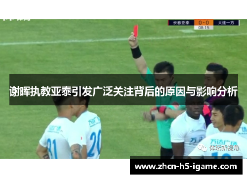 谢晖执教亚泰引发广泛关注背后的原因与影响分析 谢晖执教亚泰引发广泛关注背后的原因与影响分析