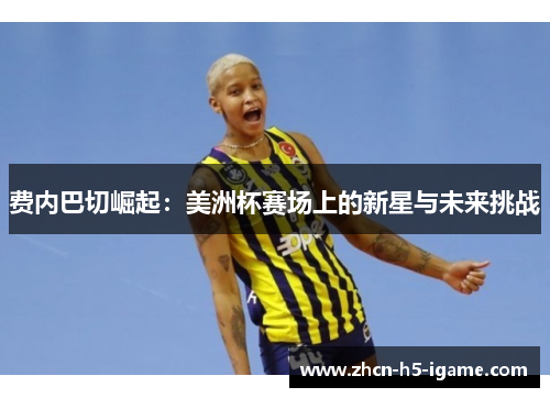 费内巴切崛起:美洲杯赛场上的新星与未来挑战 费内巴切崛起:美洲杯赛场上的新星与未来挑战