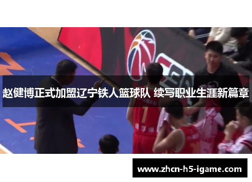 赵健博正式加盟辽宁铁人篮球队 续写职业生涯新篇章 赵健博正式加盟辽宁铁人篮球队 续写职业生涯新篇章