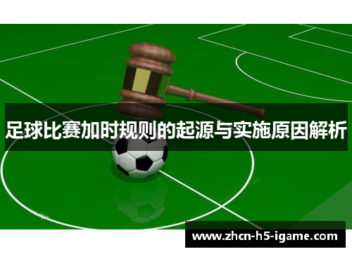 足球比赛加时规则的起源与实施原因解析 足球比赛加时规则的起源与实施原因解析