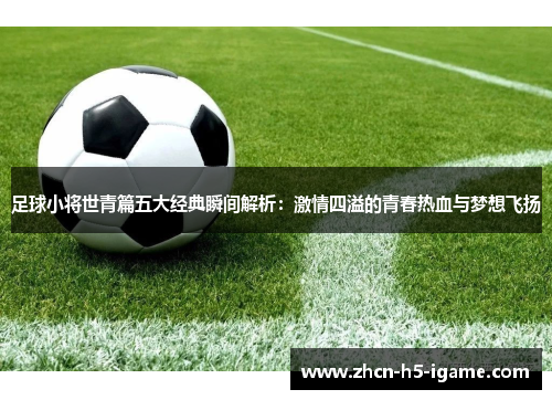 足球小将世青篇五大经典瞬间解析:激情四溢的青春热血与梦想飞扬 足球小将世青篇五大经典瞬间解析:激情四溢的青春热血与梦想飞扬