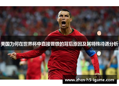 美国为何在世界杯中直接晋级的背后原因及其特殊待遇分析 美国为何在世界杯中直接晋级的背后原因及其特殊待遇分析