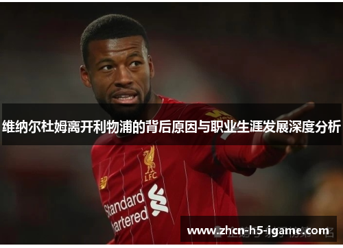 维纳尔杜姆离开利物浦的背后原因与职业生涯发展深度分析 维纳尔杜姆离开利物浦的背后原因与职业生涯发展深度分析