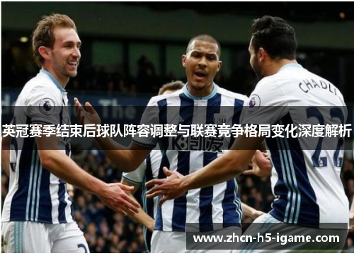 英冠赛季结束后球队阵容调整与联赛竞争格局变化深度解析 英冠赛季结束后球队阵容调整与联赛竞争格局变化深度解析