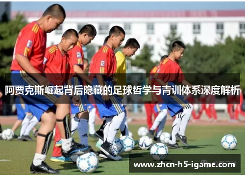 阿贾克斯崛起背后隐藏的足球哲学与青训体系深度解析 阿贾克斯崛起背后隐藏的足球哲学与青训体系深度解析