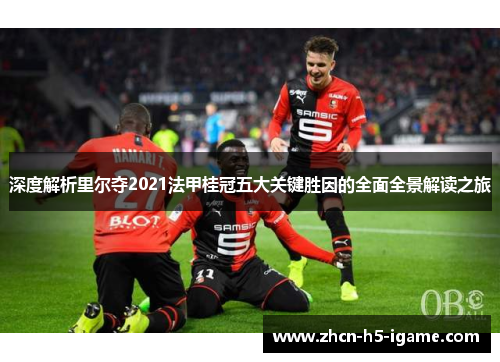 深度解析里尔夺2021法甲桂冠五大关键胜因的全面全景解读之旅