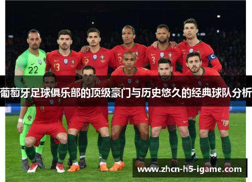 葡萄牙足球俱乐部的顶级豪门与历史悠久的经典球队分析 葡萄牙足球俱乐部的顶级豪门与历史悠久的经典球队分析