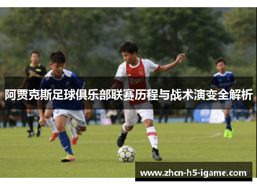 阿贾克斯足球俱乐部联赛历程与战术演变全解析