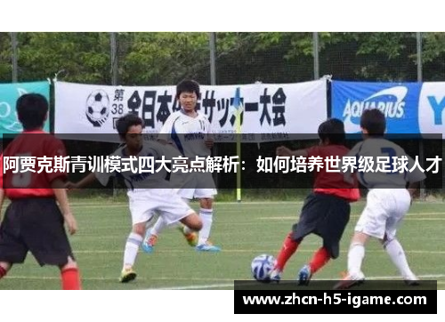 阿贾克斯青训模式四大亮点解析：如何培养世界级足球人才