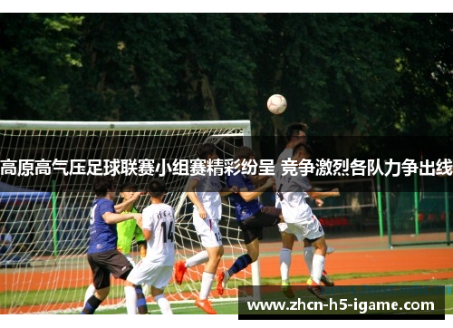 高原高气压足球联赛小组赛精彩纷呈 竞争激烈各队力争出线 高原高气压足球联赛小组赛精彩纷呈 竞争激烈各队力争出线