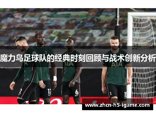 魔力鸟足球队的经典时刻回顾与战术创新分析 魔力鸟足球队的经典时刻回顾与战术创新分析