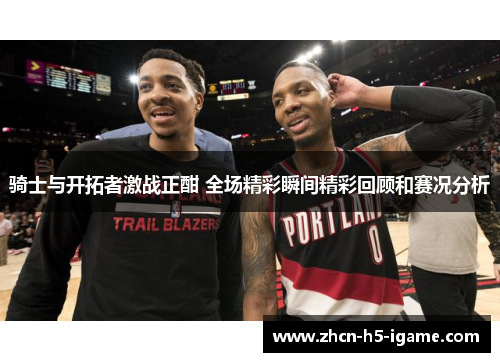 骑士与开拓者激战正酣 全场精彩瞬间精彩回顾和赛况分析