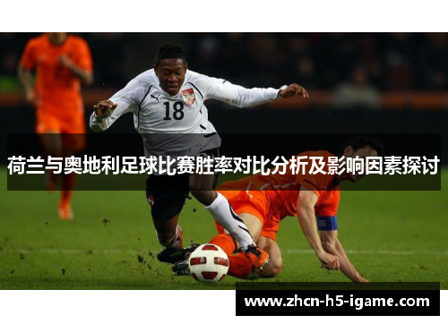 荷兰与奥地利足球比赛胜率对比分析及影响因素探讨 荷兰与奥地利足球比赛胜率对比分析及影响因素探讨