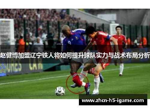 赵健博加盟辽宁铁人将如何提升球队实力与战术布局分析