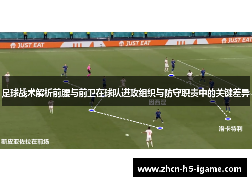 足球战术解析前腰与前卫在球队进攻组织与防守职责中的关键差异 足球战术解析前腰与前卫在球队进攻组织与防守职责中的关键差异