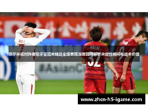 菲尔米诺对阵葡萄牙亚冠关键战全场表现深度回顾解析决定性瞬间与战术价值