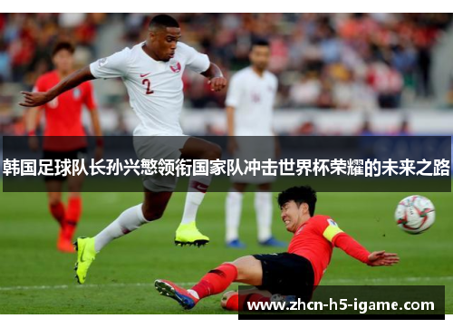 韩国足球队长孙兴慜领衔国家队冲击世界杯荣耀的未来之路
