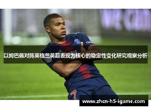 以姆巴佩对阵英格兰英超表现为核心的稳定性变化研究观察分析 以姆巴佩对阵英格兰英超表现为核心的稳定性变化研究观察分析