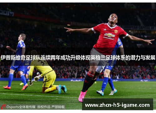 伊普斯维奇足球队连续两年成功升级体现英格兰足球体系的潜力与发展