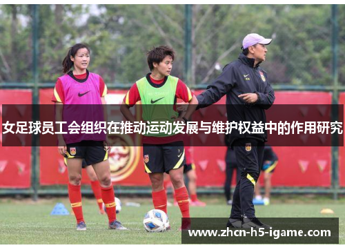 女足球员工会组织在推动运动发展与维护权益中的作用研究 女足球员工会组织在推动运动发展与维护权益中的作用研究