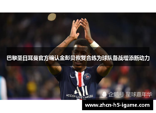 巴黎圣日耳曼官方确认金彭贝恢复合练为球队备战增添新动力