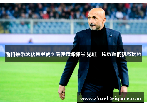 斯帕莱蒂荣获意甲赛季最佳教练称号 见证一段辉煌的执教历程 斯帕莱蒂荣获意甲赛季最佳教练称号 见证一段辉煌的执教历程