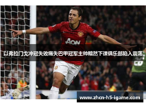 以弗拉门戈冲冠失败痛失巴甲冠军主帅黯然下课俱乐部陷入震荡