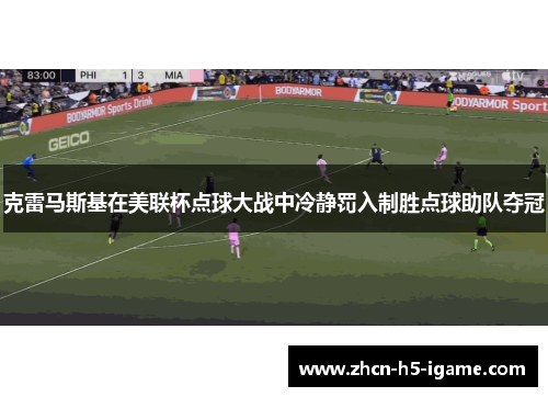 克雷马斯基在美联杯点球大战中冷静罚入制胜点球助队夺冠