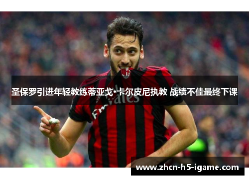 圣保罗引进年轻教练蒂亚戈·卡尔皮尼执教 战绩不佳最终下课