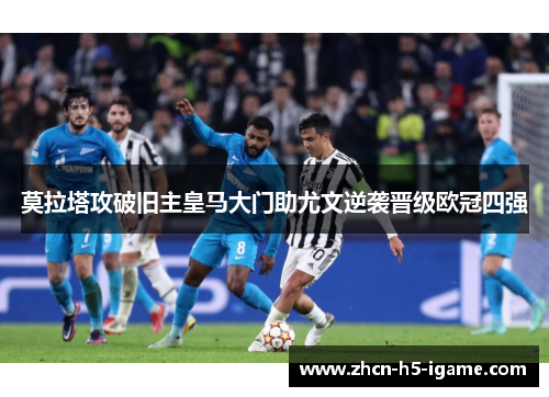 莫拉塔攻破旧主皇马大门助尤文逆袭晋级欧冠四强