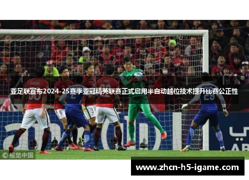 亚足联宣布2024-25赛季亚冠精英联赛正式启用半自动越位技术提升比赛公正性 亚足联宣布2024-25赛季亚冠精英联赛正式启用半自动越位技术提升比赛公正性